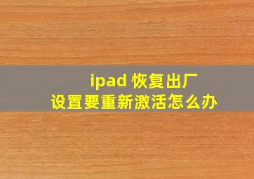 ipad 恢复出厂设置要重新激活怎么办